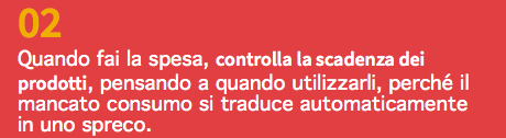 02 Quando fai la spesa, controlla la scadenza dei prodotti, pensando a quando utilizzarli, perché il mancato consumo si traduce automaticamente in uno spreco.